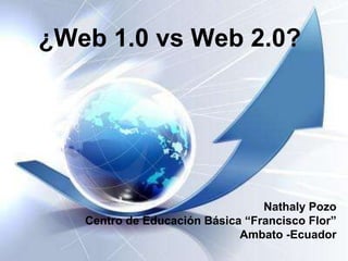 ¿Web 1.0 vs Web 2.0?




                                 Nathaly Pozo
   Centro de Educación Básica “Francisco Flor”
                             Ambato -Ecuador
 