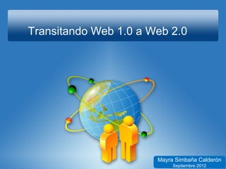 Transitando Web 1.0 a Web 2.0




                       Mayra Simbaña Calderón
                            Septiembre 2012
 