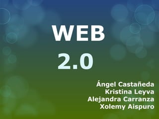 WEB 2.0 Ángel Castañeda Kristina Leyva Alejandra Carranza Xolemy Aispuro 