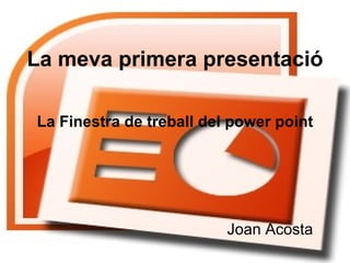 La meva primera presentació

La Finestra de treball del power point




                          Joan Acosta
 