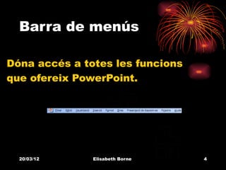 Barra de menús

Dóna accés a totes les funcions
que ofereix PowerPoint.




  20/03/12     Elisabeth Borne    4
 