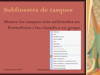 Subfinestra de tasques
Mostra les tasques més utilitzades en
 PowerPoint i les classifica en grups.




dimarts, 20 de març de 2012   Adrià Agudo Anguera   11
 