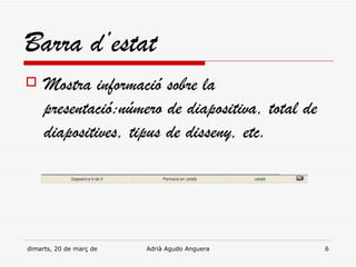 Barra d’estat
    Mostra informació sobre la
     presentació:número de diapositiva, total de
     diapositives, tipus de disseny, etc.




dimarts, 20 de març de 2012   Adrià Agudo Anguera   6
 