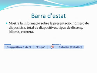 Barra d'estat
 Mostra la informació sobre la presentació: número de
 diapositiva, total de diapositives, tipus de disseny,
 idioma, etcètera.
 