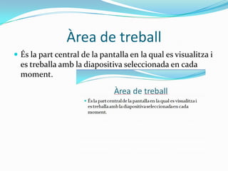 Àrea de treball
 És la part central de la pantalla en la qual es visualitza i
  es treballa amb la diapositiva seleccionada en cada
  moment.
 