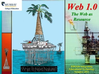 Web 1.0
The Web as
Resource
EDU626 Integrating
Educational Technology
Summer 2013
 
