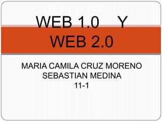WEB 1.0 Y
WEB 2.0
MARIA CAMILA CRUZ MORENO
SEBASTIAN MEDINA
11-1
 