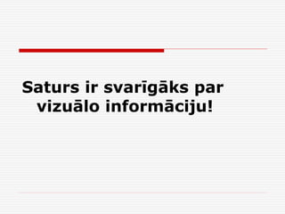 Saturs ir svarīgāks par
vizuālo informāciju!

 