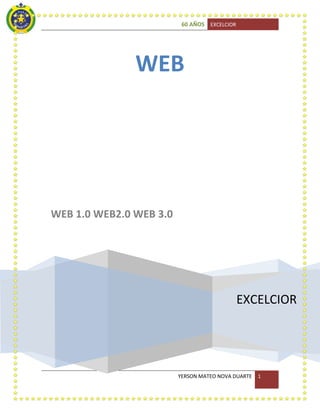 60 AÑOS EXCELCIOR

WEB

WEB 1.0 WEB2.0 WEB 3.0

EXCELCIOR

YERSON MATEO NOVA DUARTE

1

 