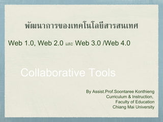 พัฒนาการของเทคโนโลยีสารสนเทศ
Web 1.0, Web 2.0 และ Web 3.0 /Web 4.0
By Assist.Prof.Soontaree Konthieng
Curriculum & Instruction,
Faculty of Education
Chiang Mai University
 