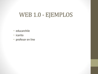 WEB 1.0 - EJEMPLOS
• educarchile
• icarito
• profesor en line
 