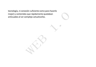 tecnología, ni conexión suficiente como para hacerlo
mejor) y contenidos que rápidamente quedaban
anticuados al ser complejo actualizarlos.
 