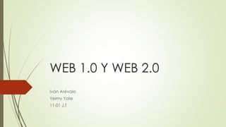 WEB 1.0 Y WEB 2.0
Iván Arévalo
Yeimy Yate
11-01 J.T
 