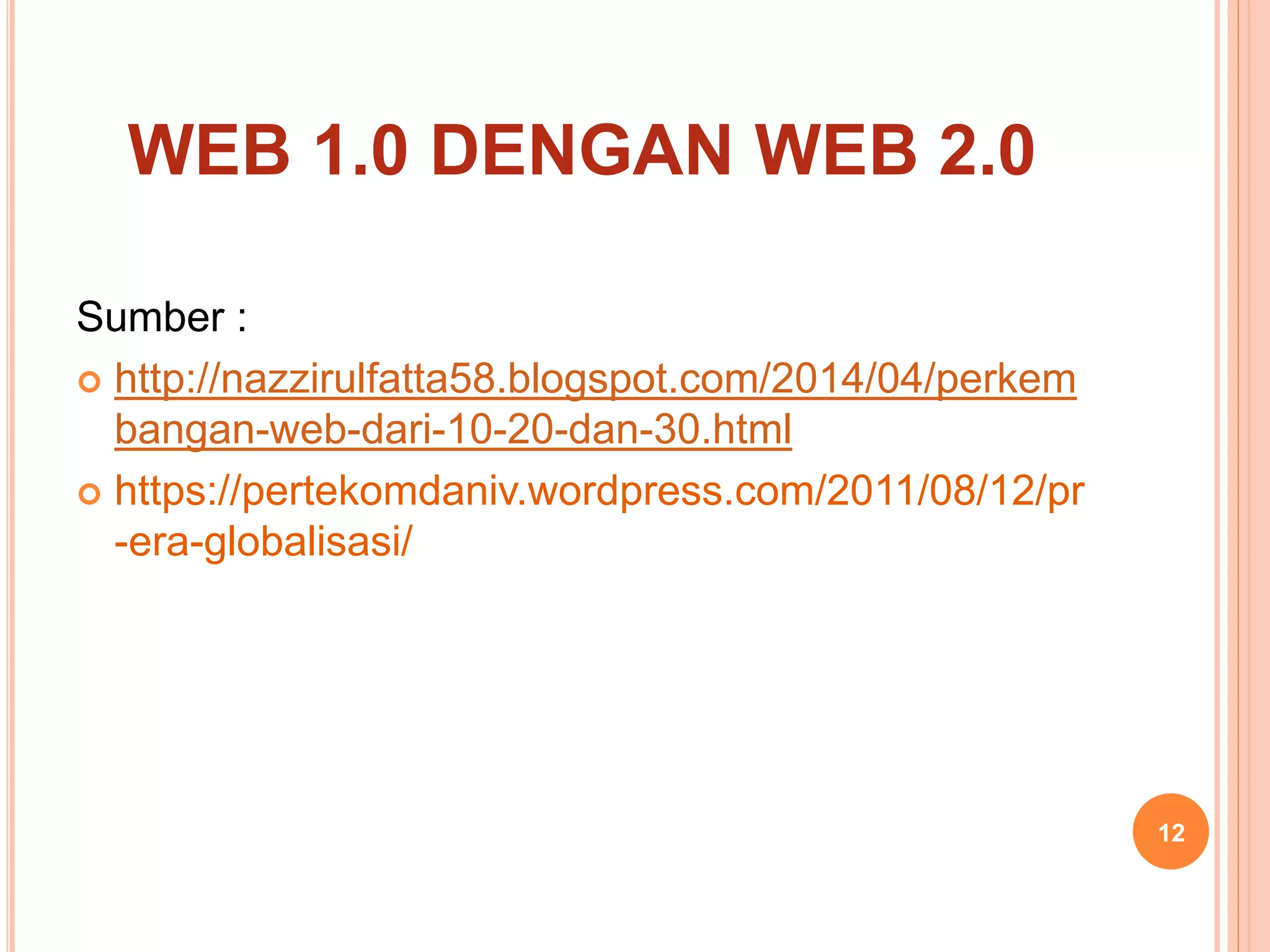 WEB 1.0 DENGAN WEB 2.0
Sumber :
 http://nazzirulfatta58.blogspot.com/2014/04/perkem
bangan-web-dari-10-20-dan-30.html
 https://pertekomdaniv.wordpress.com/2011/08/12/pr
-era-globalisasi/
12
 
