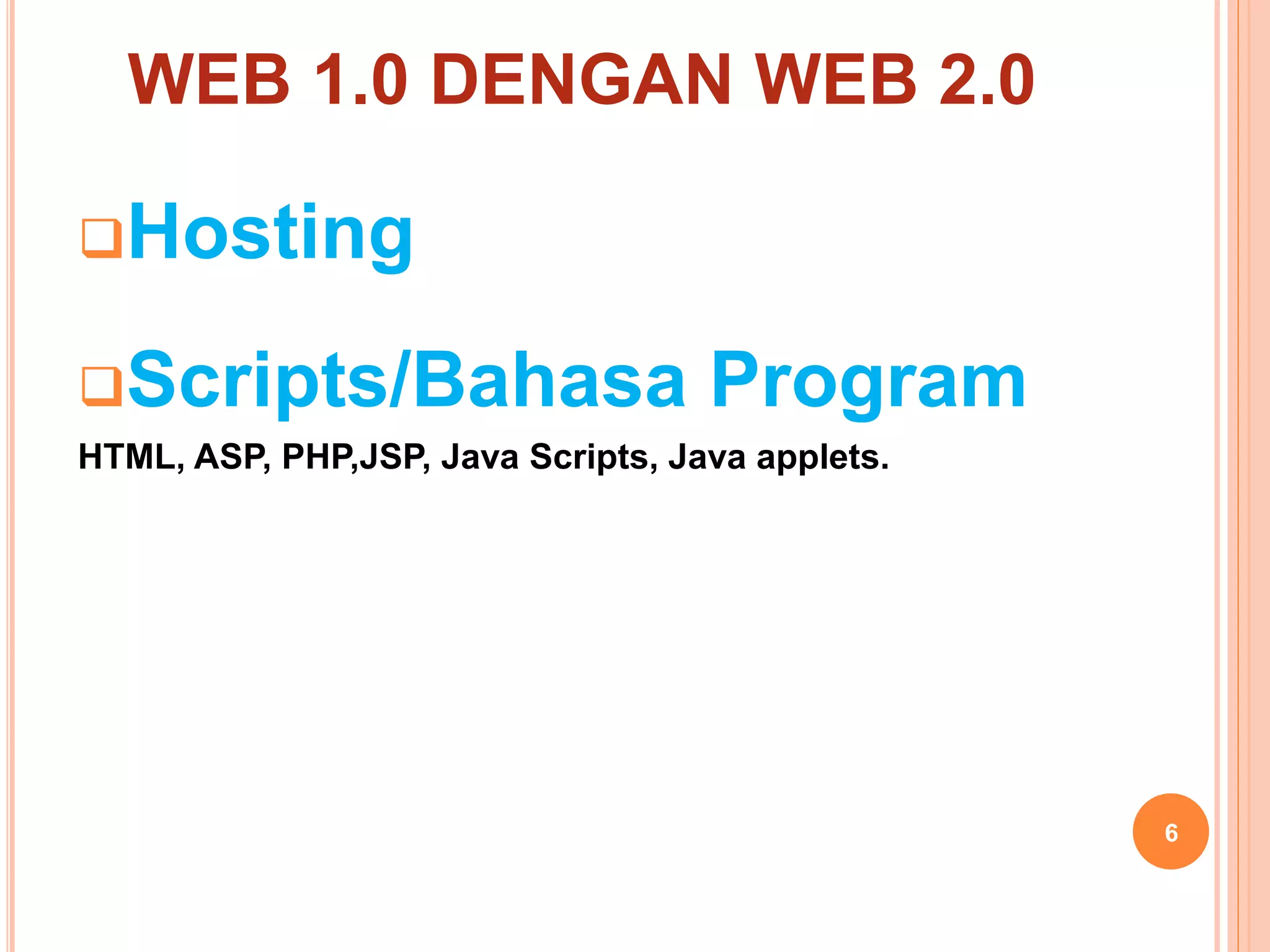 Hosting
Scripts/Bahasa Program
HTML, ASP, PHP,JSP, Java Scripts, Java applets.
6
WEB 1.0 DENGAN WEB 2.0
 