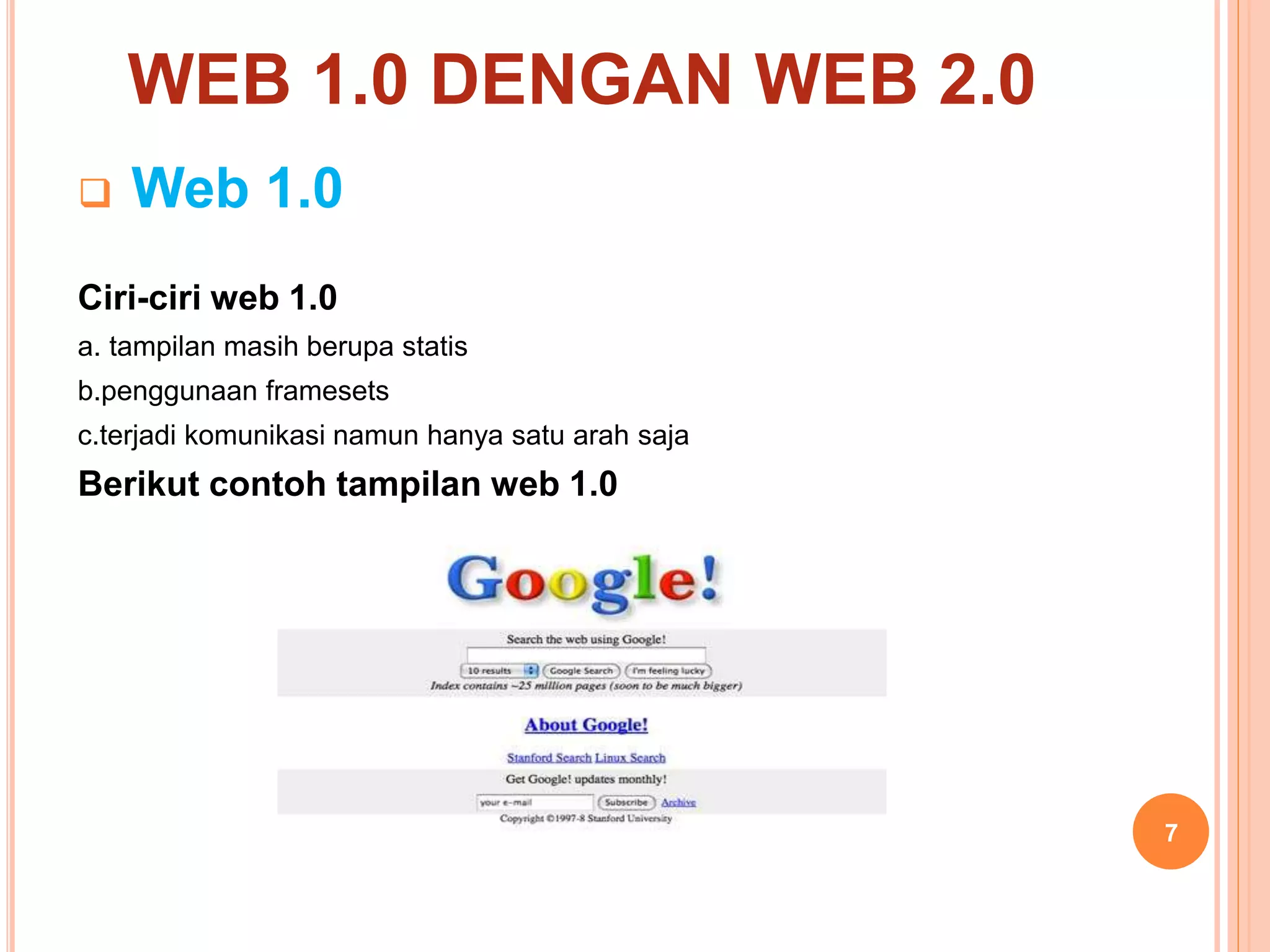WEB 1.0 DENGAN WEB 2.0
 Web 1.0
Ciri-ciri web 1.0
a. tampilan masih berupa statis
b.penggunaan framesets
c.terjadi komunikasi namun hanya satu arah saja
Berikut contoh tampilan web 1.0
7
 