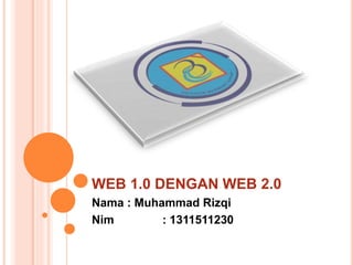 WEB 1.0 DENGAN WEB 2.0
Nama : Muhammad Rizqi
Nim : 1311511230
 