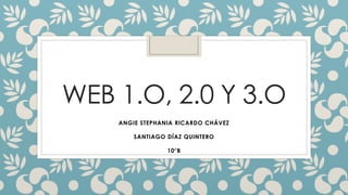 WEB 1.O, 2.0 Y 3.O
ANGIE STEPHANIA RICARDO CHÁVEZ
SANTIAGO DÍAZ QUINTERO
10°B
 
