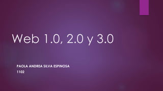 Web 1.0, 2.0 y 3.0
PAOLA ANDREA SILVA ESPINOSA
1102
 