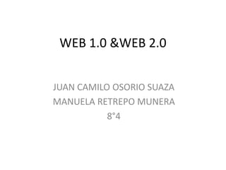 WEB 1.0 &WEB 2.0
JUAN CAMILO OSORIO SUAZA
MANUELA RETREPO MUNERA
8°4
 