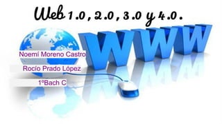 Web 1.0, 2.0, 3.0 y 4.0.
Noemí Moreno Castro
Rocío Prado López
1ºBach C
 