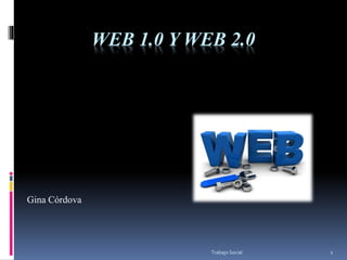 WEB 1.0 Y WEB 2.0
Gina Córdova
Trabajo Social 1
 