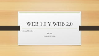 WEB 1.0 Y WEB 2.0
Jéssica Miranda
TIC’S II
TRABAJO SOCIAL
 