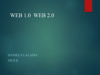 WEB 1.0 WEB 2.0
DANIELA LALAMA
TICS II
 