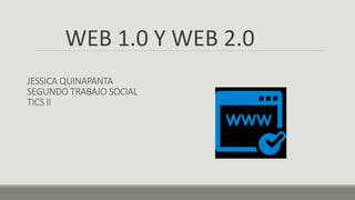 JESSICA QUINAPANTA
SEGUNDO TRABAJO SOCIAL
TICS II
WEB 1.0 Y WEB 2.0
 