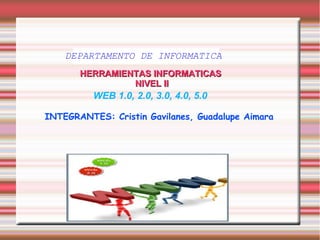 WEB 1.0, 2.0, 3.0, 4.0, 5.0
HERRAMIENTAS INFORMATICASHERRAMIENTAS INFORMATICAS
NIVEL IINIVEL II
DEPARTAMENTO DE INFORMATICA
INTEGRANTES: Cristin Gavilanes, Guadalupe Aimara
 