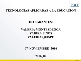 TECNOLOGÍAS APLICADAS A LA EDUCACIÓN
INTEGRANTES:
VALERIA MONTESDEOCA
YADIRA PINOS
VALERIA QUISPE
07_NOVIEMBRE_2016
2016_02
 