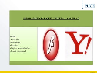 HERRAMIENTAS QUE UTILIZA LA WEB 1,0
-Flash
-JavaScript
-Buscadores
-Portales
-Paginas personalizadas
-E-mail o web mail
 