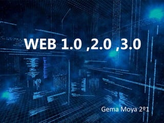 WEB 1.0 ,2.0 ,3.0
Gema Moya 2º1
 