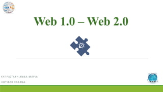 Web 1.0 – Web 2.0
ΚΥΠΡΙΩΤΑΚΗ ΑΝΝΑ-ΜΑΡΙΑ
ΛΩΤΙΔΟΥ ΕΛΕΑΝΑ
 
