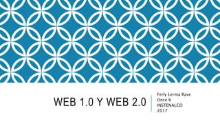 WEB 1.0 Y WEB 2.0
Ferly Lerma Rave
Once b
INSTENALCO
2017
 