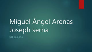 Miguel Ángel Arenas
Joseph serna
WEB 1.0, 2.0,3.0
 
