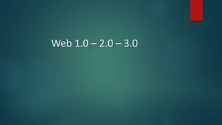 Web 1.0 – 2.0 – 3.0
 