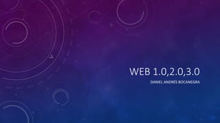 WEB 1.0,2.0,3.0
DANIEL ANDRÉS BOCANEGRA
 