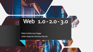 Web 1.0-2.0-3.0
Pablo Andrés Jara Vargas
Jaider Alejandro Ramírez Alarcón
 