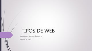 TIPOS DE WEB
NOMBRE= Andrea Álvarez H.
GRADO= 10-2
 