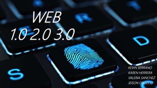 WEB
1.0 2.0 3.0
KEVIN SERRANO
KAREN HERRERA
VALERIA SANCHEZ
JEISON OROZCO
 