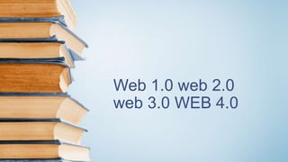 Web 1.0 web 2.0
web 3.0 WEB 4.0
 