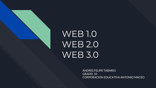 WEB 1.0
WEB 2.0
WEB 3.0
ANDRES FELIPE TABARES
GRADO: 10
CORPORACIÓN EDUCATIVA ANTONIO MACEO
 