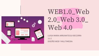 WEB1.0_Web
2.0_Web 3.0_
Web 4.0
LUISA MARIA ARRUNATEGUI BECERRA
11-2
DISEÑO WEB Y MULTIMEDIA
 