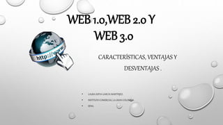 WEB 1.0,WEB 2.0 Y
WEB 3.0
CARACTERÍSTICAS, VENTAJAS Y
DESVENTAJAS .
• LAURA SOFIA GARCIA MARTINJEZ.
• INSTITUTO COMERCIAL LA GRAN COLOMBIA .
• SENA.
 