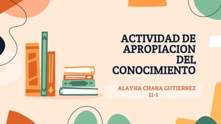 ACTIVIDAD DE
APROPIACION
DEL
CONOCIMIENTO
ALAYHA CHARA GUTIERREZ
11-1
 