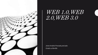 WEB 1.0,WEB
2.0,WEB 3.0
JoinerAndrés Preciado preciado
Grado 10 Bonilla
 