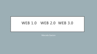 WEB 1.0 WEB 2.0 WEB 3.0
Marcela Garzon
 