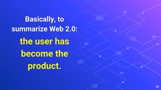 Basically, to
summarize Web 2.0:
the user has
become the
product.
25
 