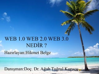 WEB 1.0 WEB 2.0 WEB 3.0
NEDİR ?
Hazırlayan:Hikmet Belge
Danışman:Doç. Dr. Ağah Tuğrul Korucu
 